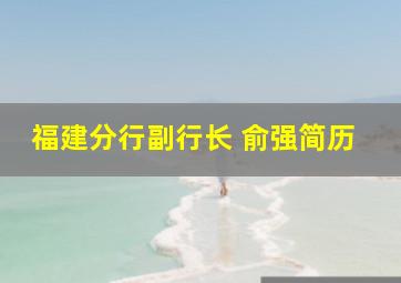 福建分行副行长 俞强简历